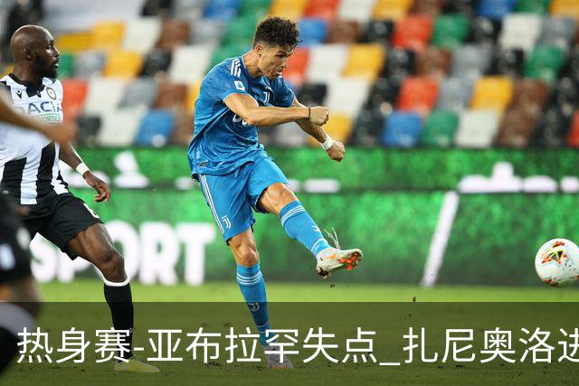 热身赛-亚布拉罕失点 扎尼奥洛进球 罗马2-0连胜